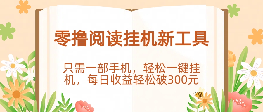 零撸阅读挂机新工具，只需一部手机，轻松一键挂机，每日收益轻松破300元。-易创网