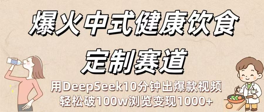 爆火中式健康饮食定制赛道：用DeepSeek10分钟出爆款视频，轻松破100w浏览变现1000+-易创网