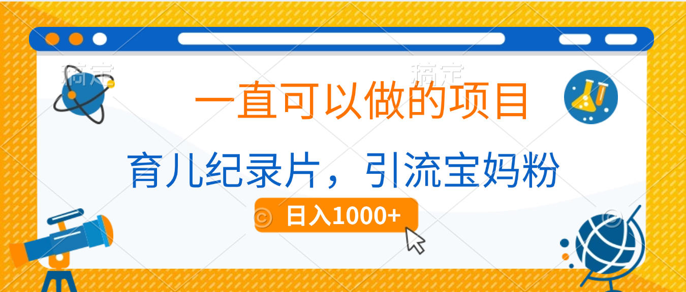 育儿纪录片，一直可以做的项目，引流宝妈粉，日入1000+-易创网
