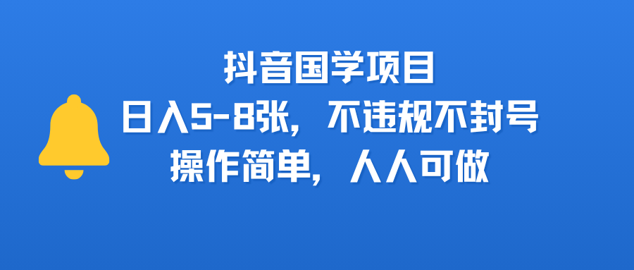 抖音国学项目，日入5-8张，不违规不封号，操作简单，人人可做-易创网