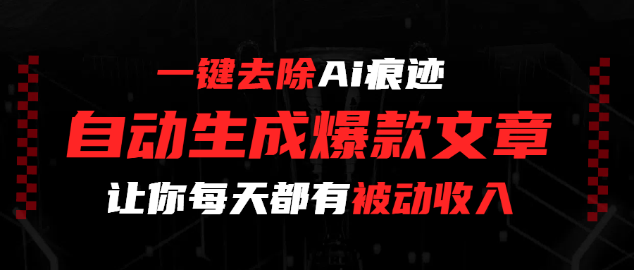 一键去除Ai痕迹，全自动生成爆款文章，让你每天都有睡后收入-易创网