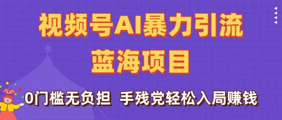 刷屏了！视频号AI暴力引流蓝海项目，0门槛无负担，手残党轻松入局赚钱-易创网