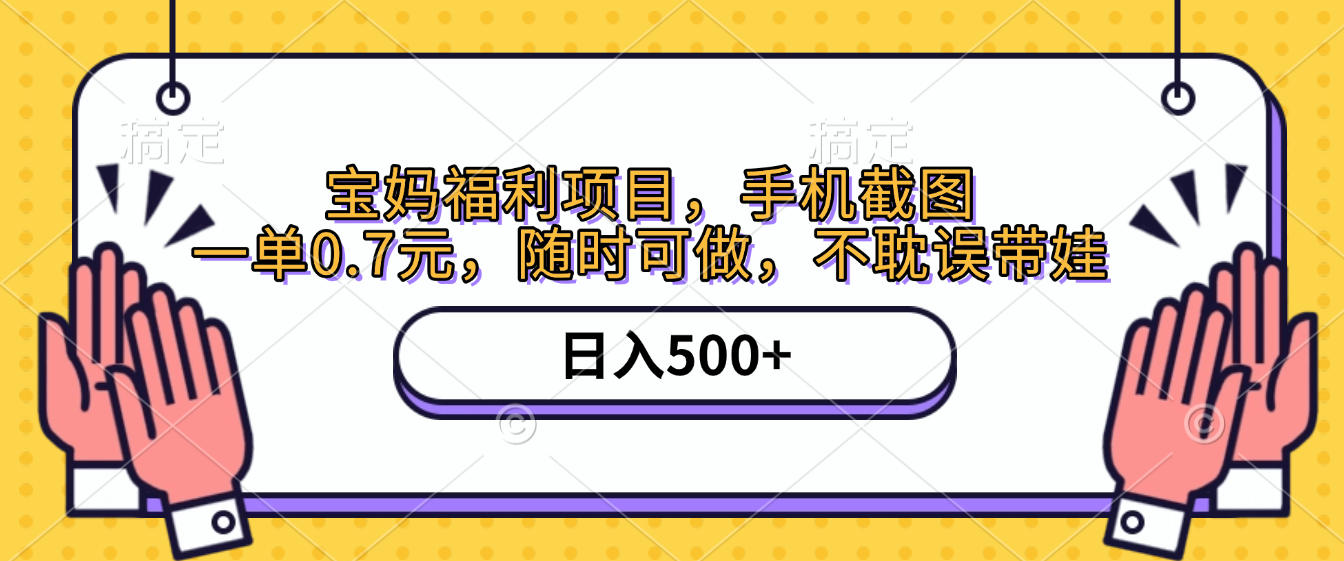 手机截图，宝妈福利项目，一单0.7元，随时可做，不耽误带娃，日入500+-易创网