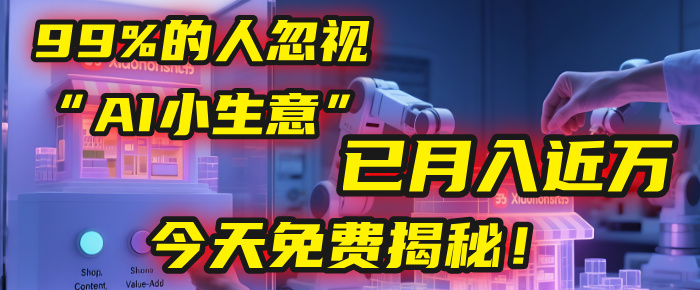 这个被99%的人忽视的“AI小生意”，我学员已月入近万，今天免费揭秘！-易创网