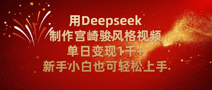 用Deepseek制作宫崎骏风格视频单日变现2千+新手小白也可轻轻松上手-易创网