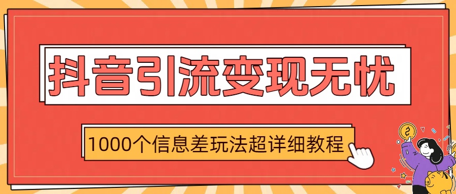 抖音引流变现无忧：1000个信息差玩法超详细教程-易创网