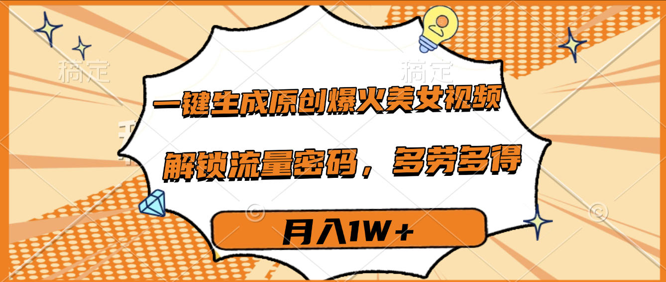一键生成原创爆火美女视频，多劳多得，解锁流量密码，月入1W+-易创网