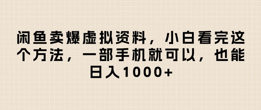 闲鱼卖爆虚拟资料，日入1000+，小白看完这个方法一部手机就可以-易创网