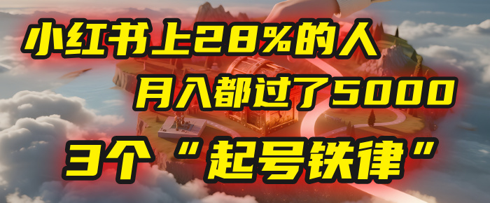 小红书上28%的人，月入都过了5000，我扒出了他们共同遵守的3个“起号铁律”-易创网