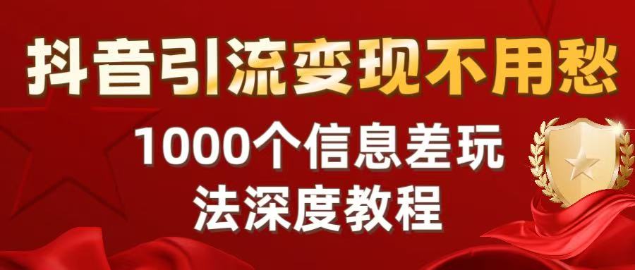 抖音引流变现不用愁：1000个信息差玩法深度教程-易创网