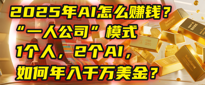 AI怎么赚钱？揭秘2025年“一人公司”模式：1个人，2个AI，如何年入千万美金？-易创网