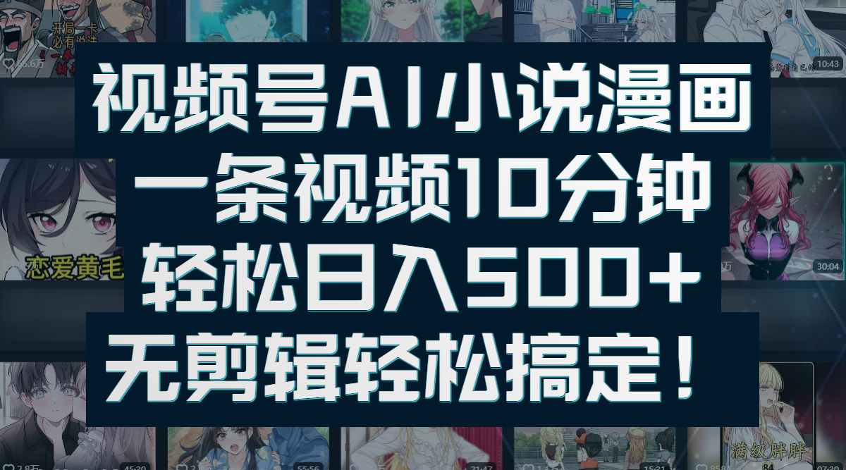 视频号AI小说漫画：一条视频10分钟，轻松日入500+，无剪辑轻松搞定！-易创网