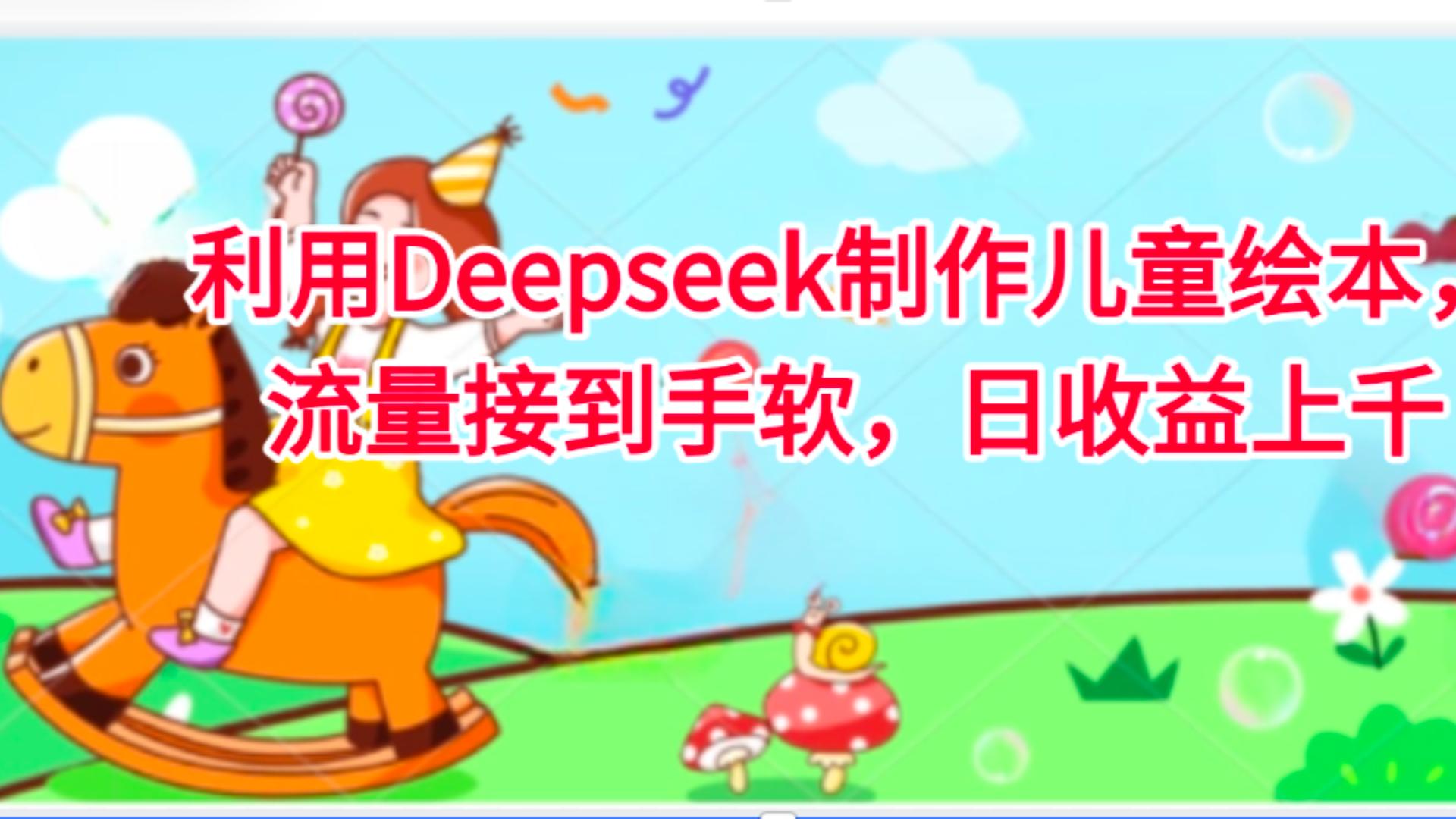 利用Deepseek制作儿童绘本，流量接到手软，日收益上千-易创网