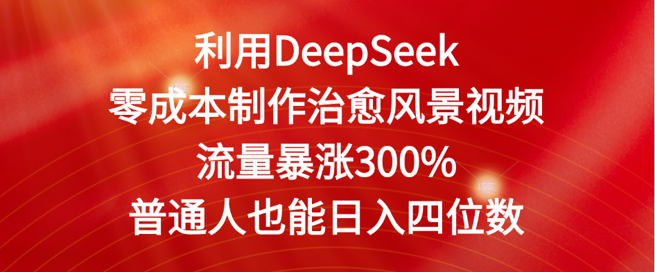 利用DeepSeek零成本制作治愈风景视频，流量暴涨300%。普通人也能日入四位数-易创网