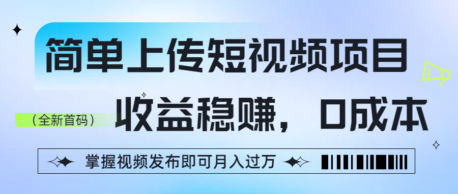 简单上传短视频项目，收益稳赚，0成本，掌握视频发布即可月入过万-易创网