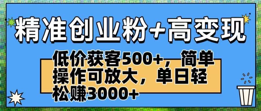 精准创业粉+高变现：低价获客500+，简单操作可放大，单日轻松赚3000+-易创网