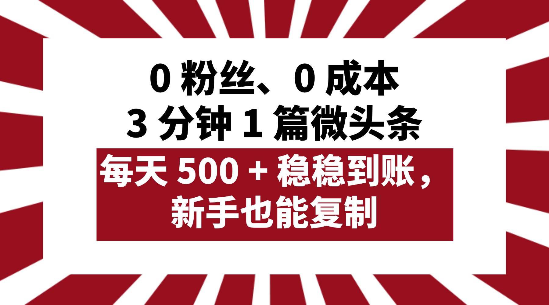 0 粉丝、0 成本，3 分钟 1 篇微头条，每天 500 + 稳稳到账，新手也能复制！-易创网