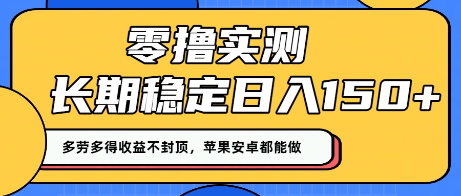 零撸实测：长期稳定日入150+，多劳多得收益不封顶，苹果安卓都能做！-易创网