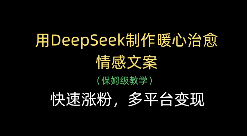 用Deepseek制作暖心治愈情感文案(保姆级教学)快速涨粉，多平台变现-易创网