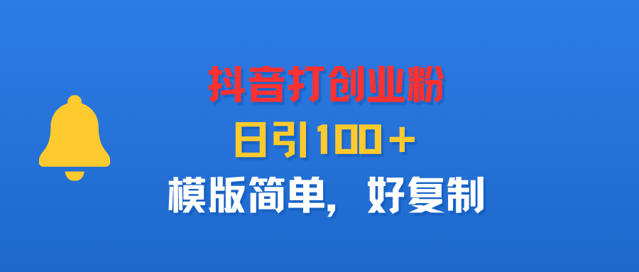 抖音打创业粉，日引100＋，模版简单，好复制-易创网