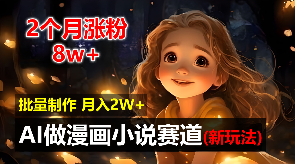 2个月涨粉8w，新玩法AI自动化做漫画小说赛道，操作简单可批量制作，新手小白轻松月入20000+-易创网