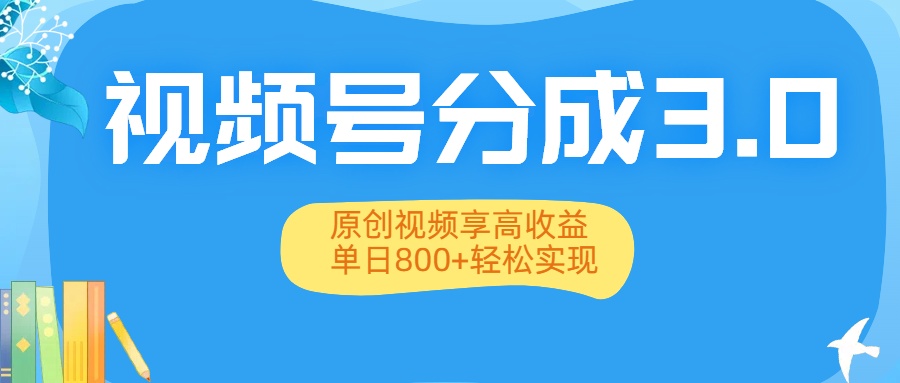 视频号分成3.0升级：原创视频享高收益，单日800+轻松实现-易创网