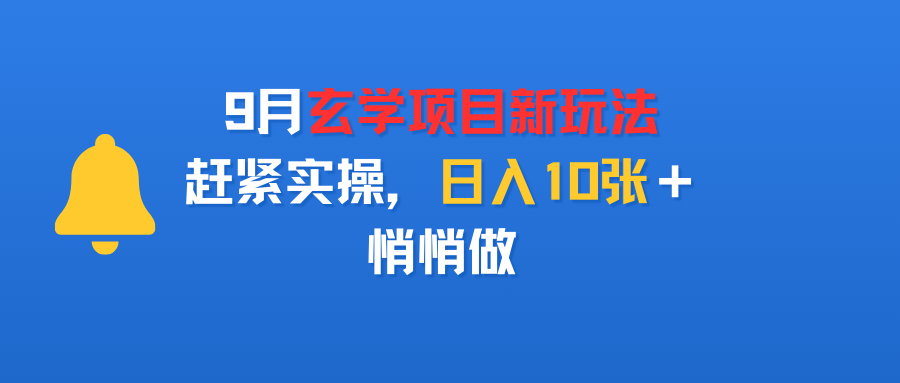 9月玄学项目新玩法，赶紧实操，日入10张＋，悄悄做-易创网