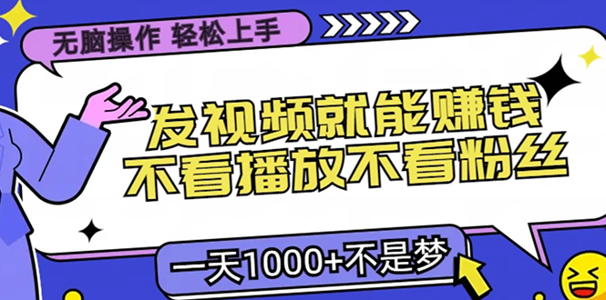 只要发视频就能赚钱？不看播放不看粉丝，无脑操作，小白轻松上手，一天1000+-易创网