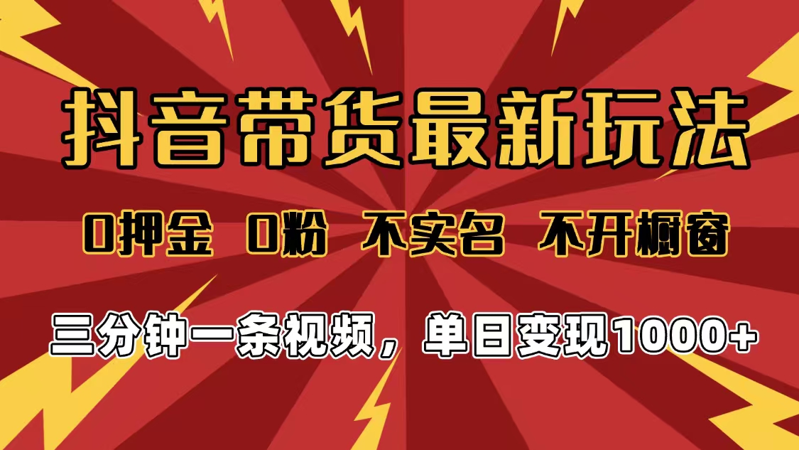 2025年抖音带货最新玩法，0押金0粉，不实名，不开橱窗，单日变现1000➕，小白最快当天见收益-易创网