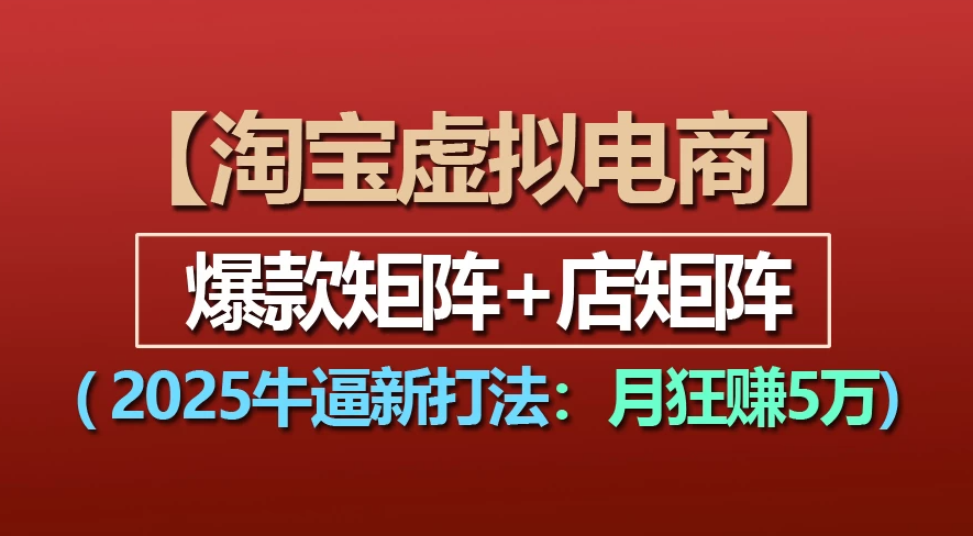 【淘宝虚拟项目】2025牛X新打法：爆款矩阵+店矩阵，月狂赚5万-易创网