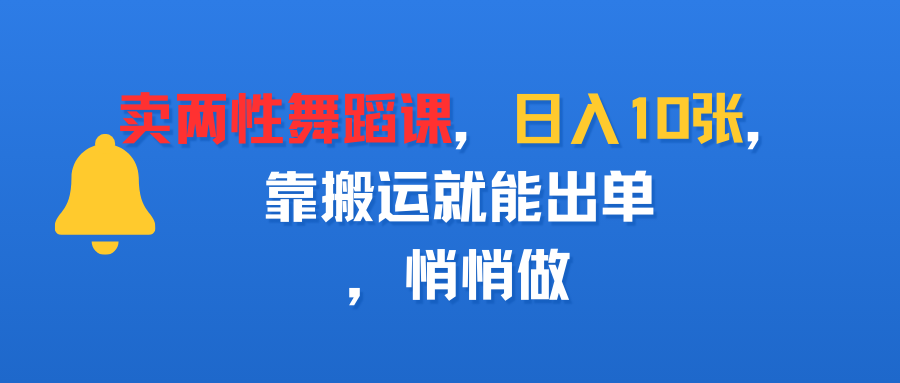 卖两性舞蹈课，日入10张，靠搬运就能出单，悄悄做-易创网