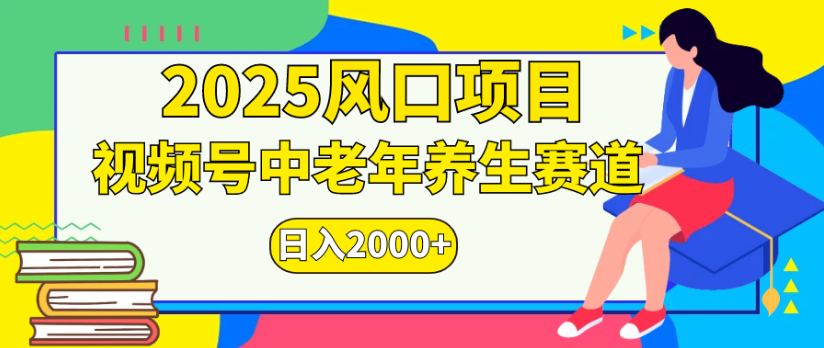 2025风口项目视频号中老年养生赛道日入2000+-易创网