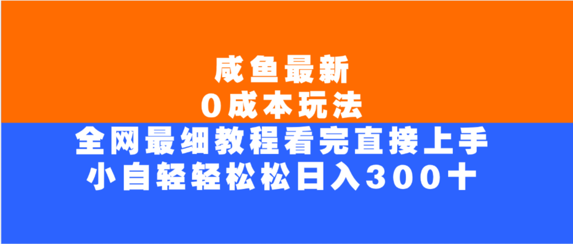 咸鱼最新0成本玩法，全网最细教程，看完直接上手小白轻松日入300＋-易创网