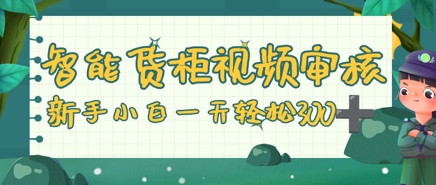 智能货柜视频审核，零门槛，几秒一单，多劳多得，新人小白一天轻松 300+-易创网