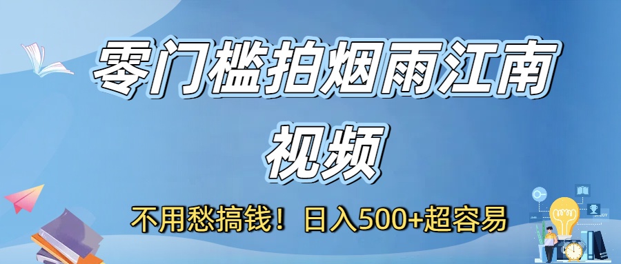 不用愁搞钱！零门槛拍烟雨江南视频，日入500+超容易-易创网