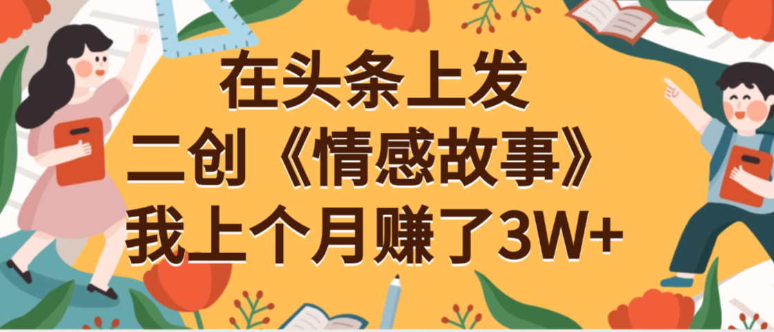 在头条上二创《情感故事》月入3W+-易创网