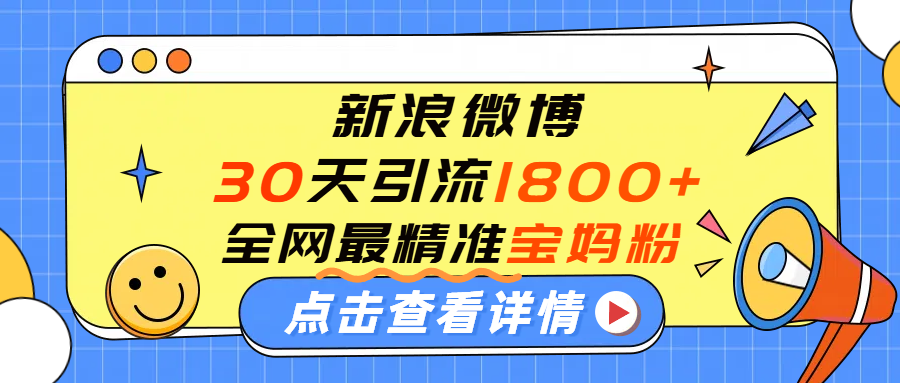 微博30天引流1800+全网最精准“宝妈”！手把手演示！-易创网