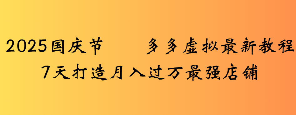 2025国庆节多多虚拟最新教程7天打造月入过万最强店铺-易创网