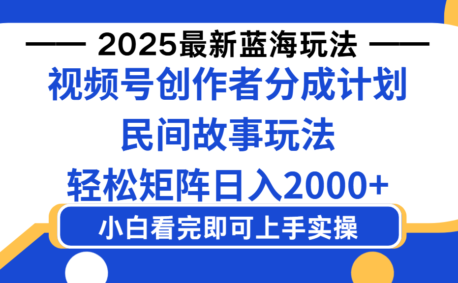 2025最新蓝海赛道玩法视频号创作者分成民间故事玩法，AI一键生成爆款视频，轻松日入2000+-易创网
