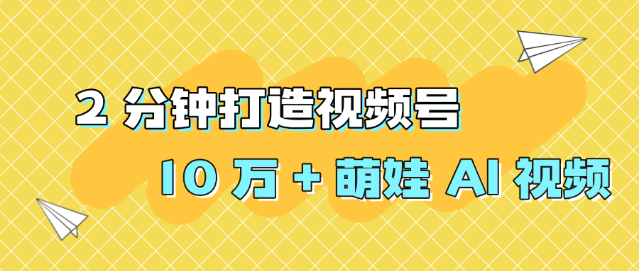 2 分钟打造视频号 10 万 + 萌娃 AI 视频-易创网