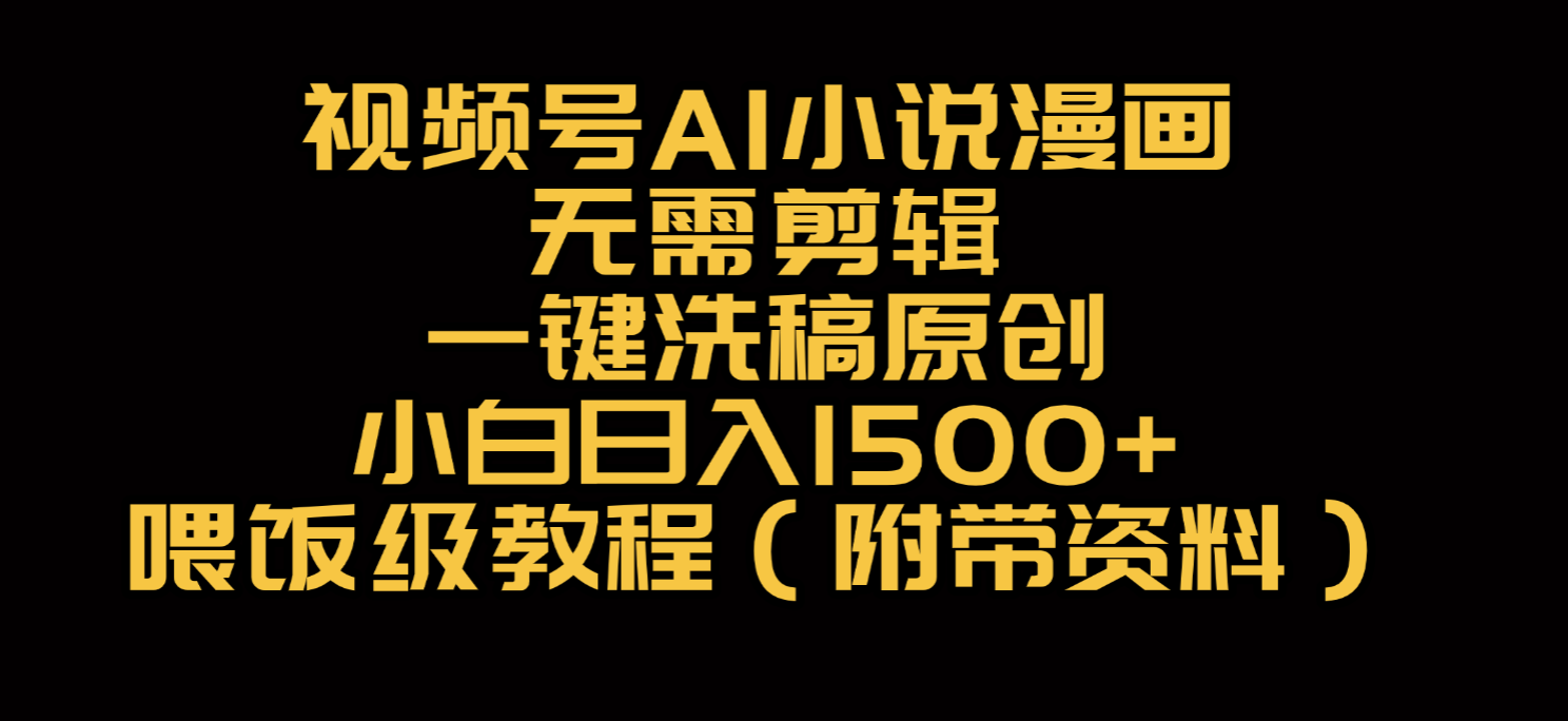视频号AI小说漫画，无需剪辑，一键洗稿原创，小白日入500+，喂饭级教程-易创网