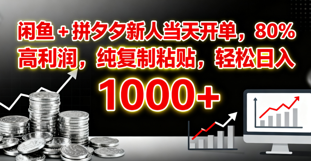 闲鱼 + 拼夕夕新人当天开单，80% 高利润，纯复制粘贴，轻松日入 1000+-易创网