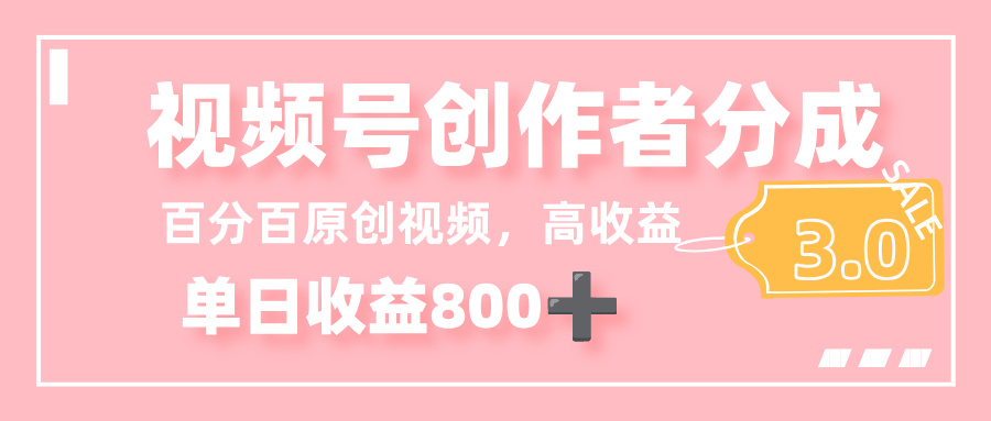 最新视频号创作者分成 3.0，100%原创视频高收益，单日收益 800+-易创网