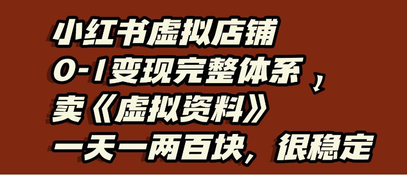 小红书虚拟店铺0-1变现完整体系，虚拟资料，一天一两百块，很稳定-易创网
