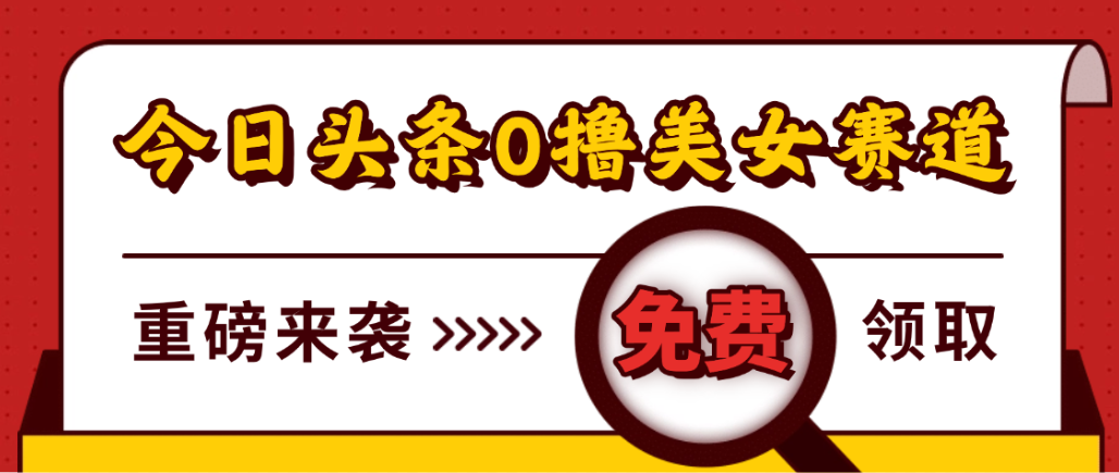 今日头条0撸美女赛道玩法，一天轻松1000+，也可以分发到小绿书-易创网