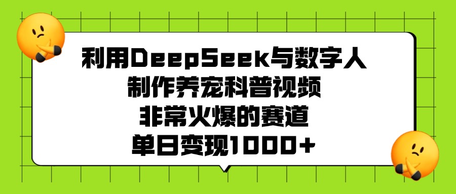 利用DeepSeek，与数字人，制作养宠科普视频，非常火爆的赛道，单日变现1000+-易创网