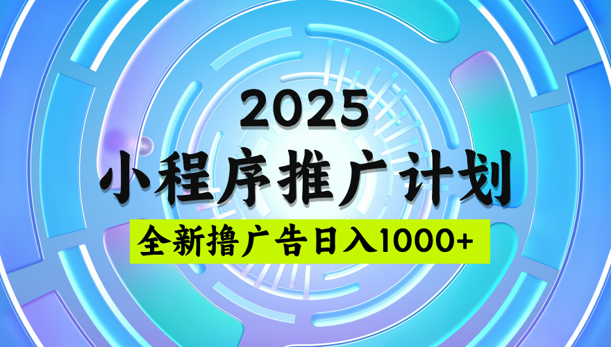 2025最新微信小程序推广计划，撸广告玩法，日均5张，稳定简单【揭秘】-易创网