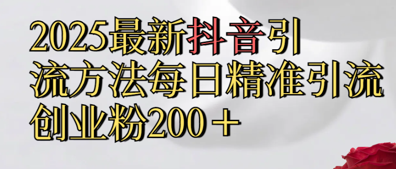 2025最新抖音引流,方法每日精准引流创业粉300＋-易创网