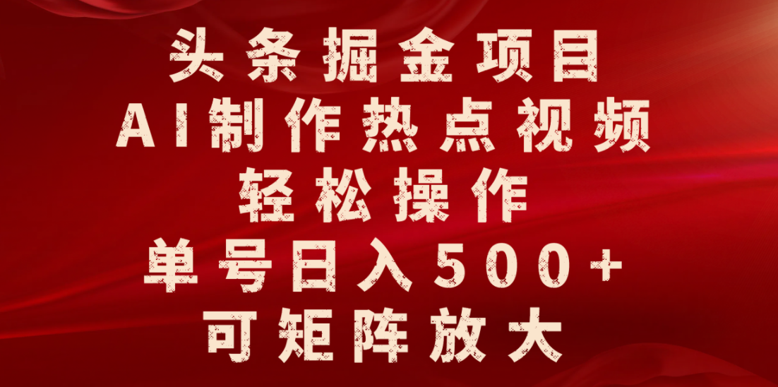 头条掘金项目，AI制作热点视频，轻松操作，单号日入500+，可矩阵放大-易创网