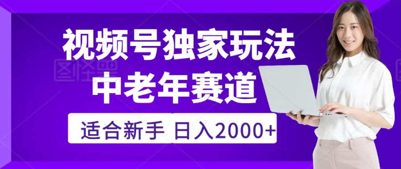 2025年视频号老年养生赛道惊现神技，零门槛搬运，日进斗金 2000+疯传独家秘籍！-易创网
